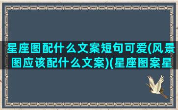 星座图配什么文案短句可爱(风景图应该配什么文案)(星座图案星空图 壁纸)